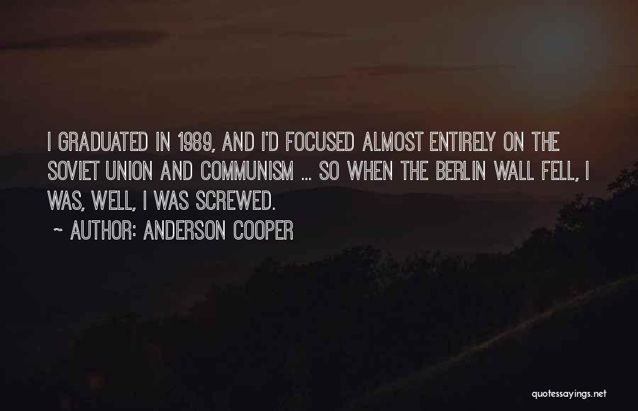 Anderson Cooper Quotes: I Graduated In 1989, And I'd Focused Almost Entirely On The Soviet Union And Communism ... So When The Berlin