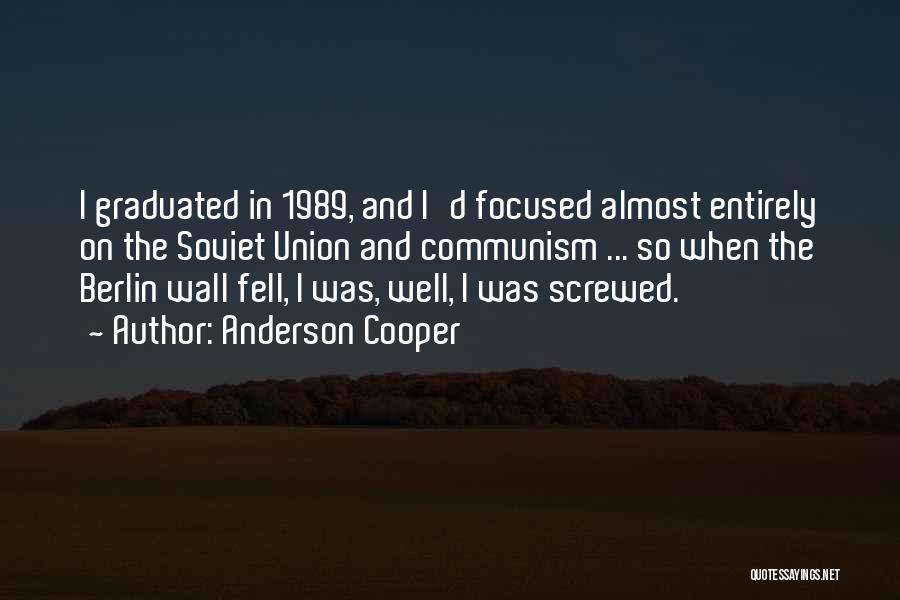 Anderson Cooper Quotes: I Graduated In 1989, And I'd Focused Almost Entirely On The Soviet Union And Communism ... So When The Berlin