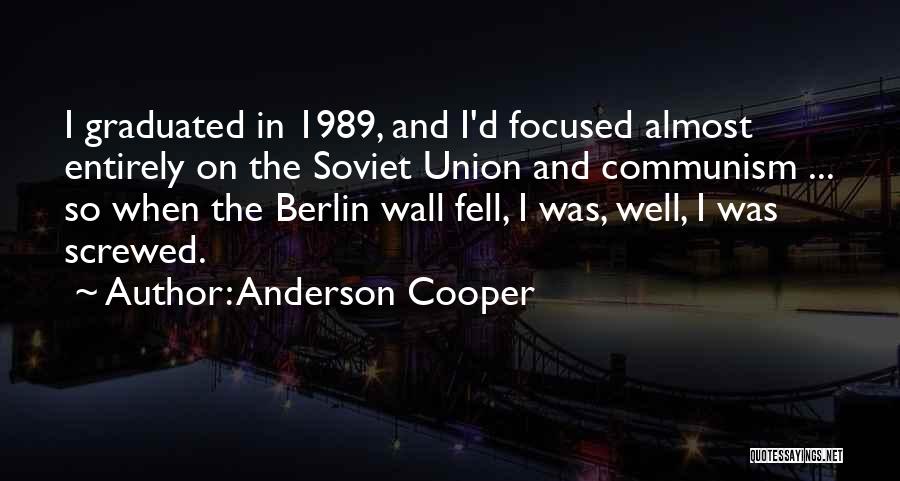 Anderson Cooper Quotes: I Graduated In 1989, And I'd Focused Almost Entirely On The Soviet Union And Communism ... So When The Berlin