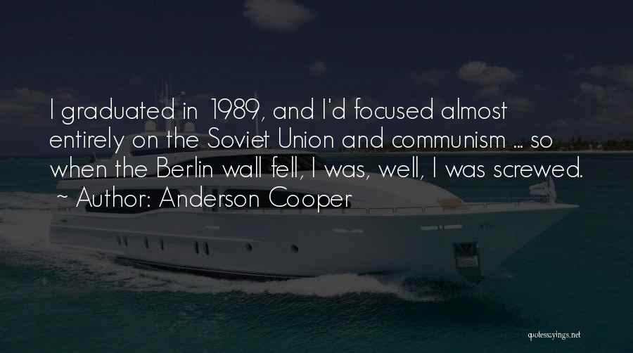 Anderson Cooper Quotes: I Graduated In 1989, And I'd Focused Almost Entirely On The Soviet Union And Communism ... So When The Berlin