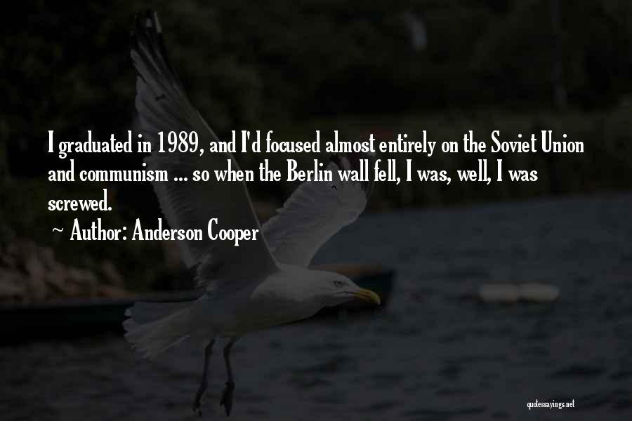 Anderson Cooper Quotes: I Graduated In 1989, And I'd Focused Almost Entirely On The Soviet Union And Communism ... So When The Berlin