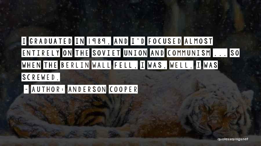 Anderson Cooper Quotes: I Graduated In 1989, And I'd Focused Almost Entirely On The Soviet Union And Communism ... So When The Berlin