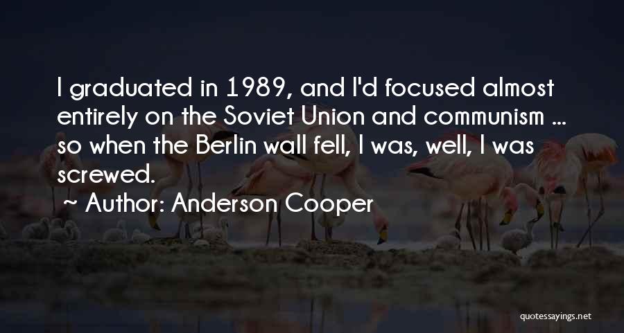 Anderson Cooper Quotes: I Graduated In 1989, And I'd Focused Almost Entirely On The Soviet Union And Communism ... So When The Berlin