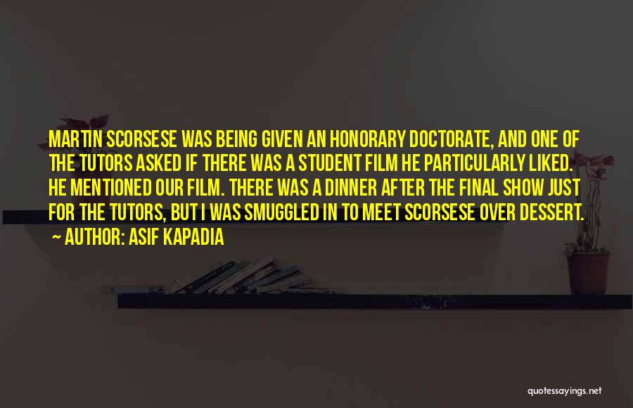 Asif Kapadia Quotes: Martin Scorsese Was Being Given An Honorary Doctorate, And One Of The Tutors Asked If There Was A Student Film