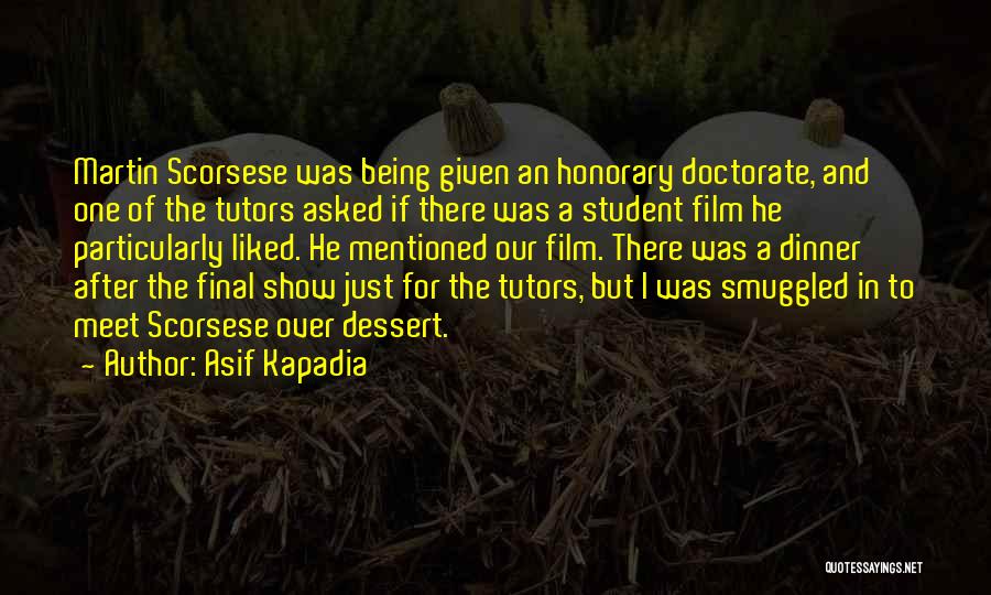 Asif Kapadia Quotes: Martin Scorsese Was Being Given An Honorary Doctorate, And One Of The Tutors Asked If There Was A Student Film