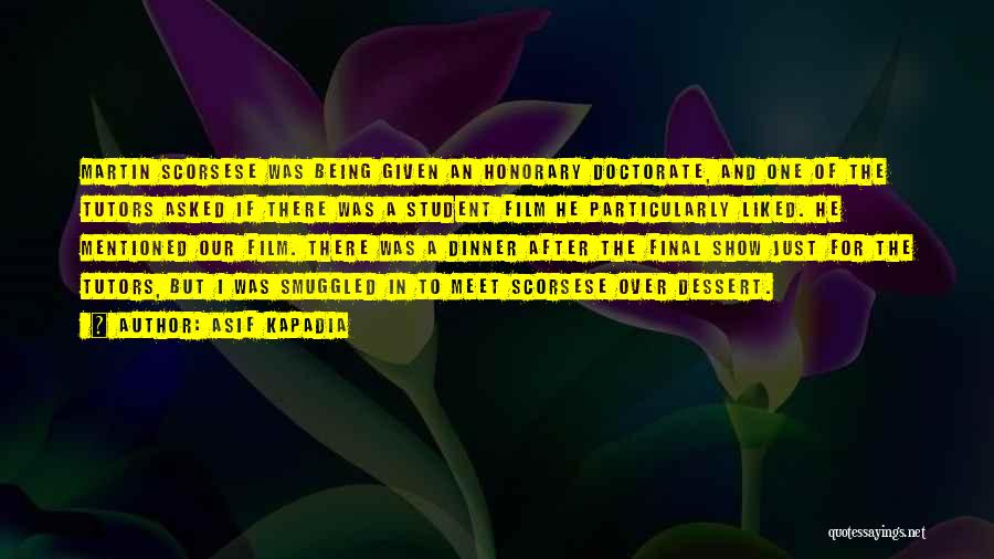 Asif Kapadia Quotes: Martin Scorsese Was Being Given An Honorary Doctorate, And One Of The Tutors Asked If There Was A Student Film
