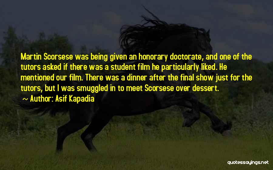 Asif Kapadia Quotes: Martin Scorsese Was Being Given An Honorary Doctorate, And One Of The Tutors Asked If There Was A Student Film