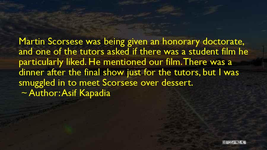 Asif Kapadia Quotes: Martin Scorsese Was Being Given An Honorary Doctorate, And One Of The Tutors Asked If There Was A Student Film