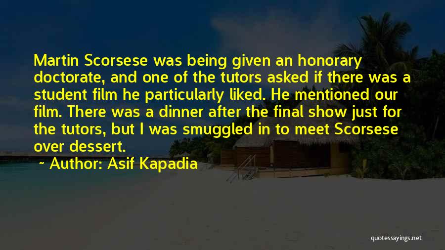 Asif Kapadia Quotes: Martin Scorsese Was Being Given An Honorary Doctorate, And One Of The Tutors Asked If There Was A Student Film