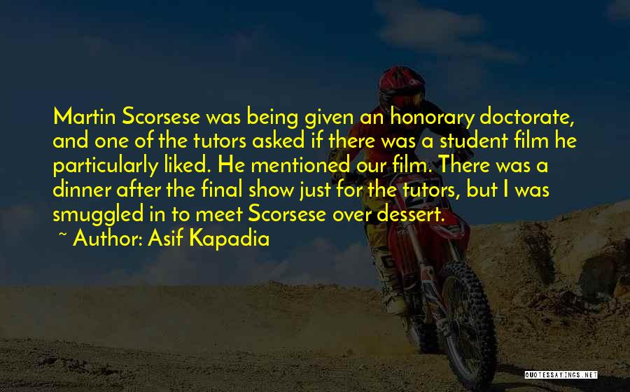 Asif Kapadia Quotes: Martin Scorsese Was Being Given An Honorary Doctorate, And One Of The Tutors Asked If There Was A Student Film