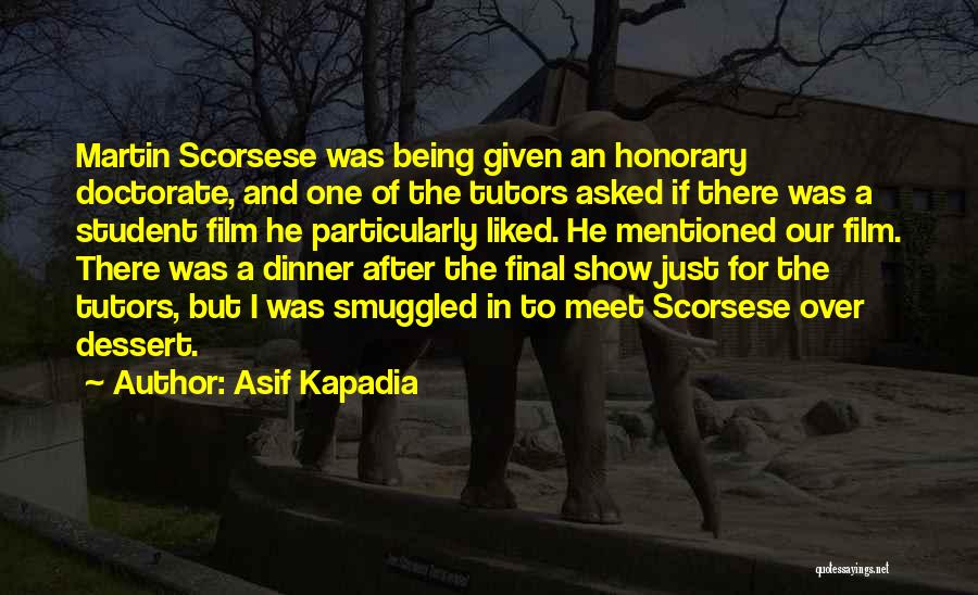 Asif Kapadia Quotes: Martin Scorsese Was Being Given An Honorary Doctorate, And One Of The Tutors Asked If There Was A Student Film