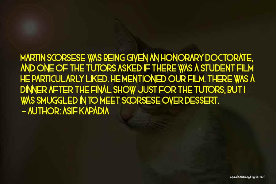 Asif Kapadia Quotes: Martin Scorsese Was Being Given An Honorary Doctorate, And One Of The Tutors Asked If There Was A Student Film