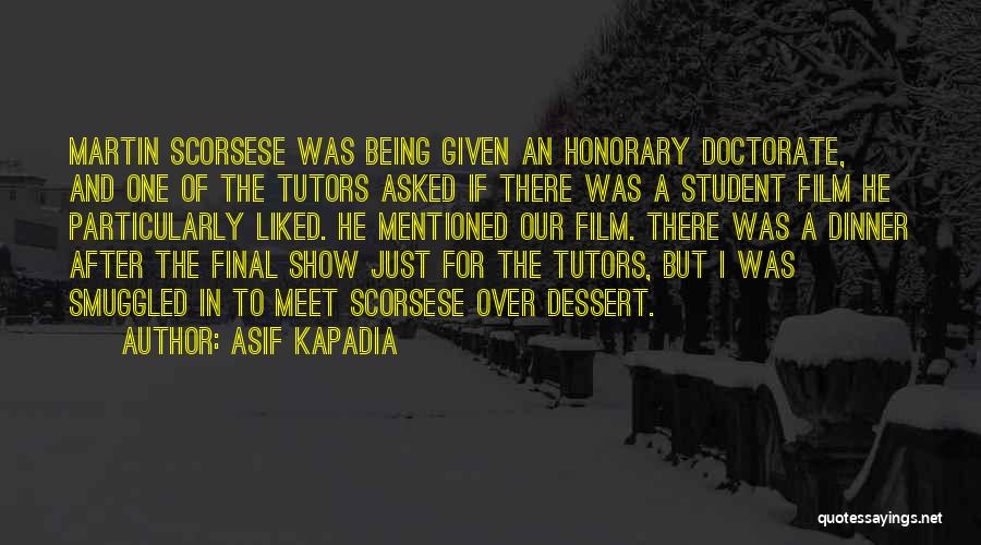 Asif Kapadia Quotes: Martin Scorsese Was Being Given An Honorary Doctorate, And One Of The Tutors Asked If There Was A Student Film