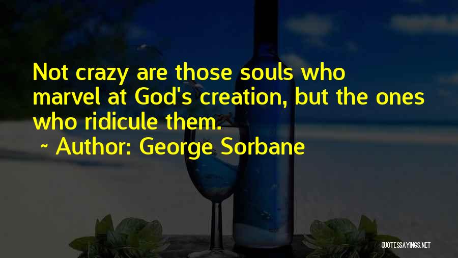George Sorbane Quotes: Not Crazy Are Those Souls Who Marvel At God's Creation, But The Ones Who Ridicule Them.