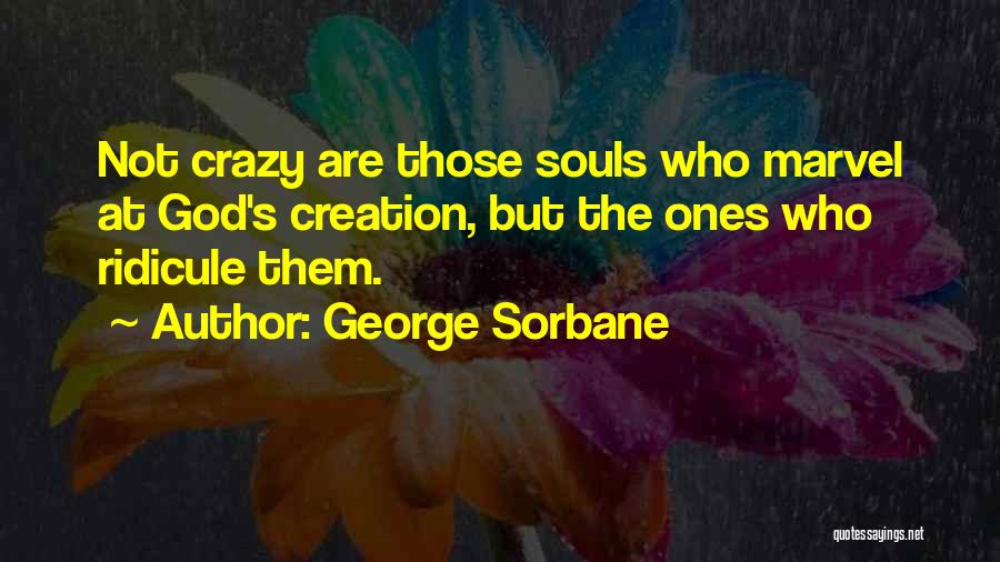 George Sorbane Quotes: Not Crazy Are Those Souls Who Marvel At God's Creation, But The Ones Who Ridicule Them.