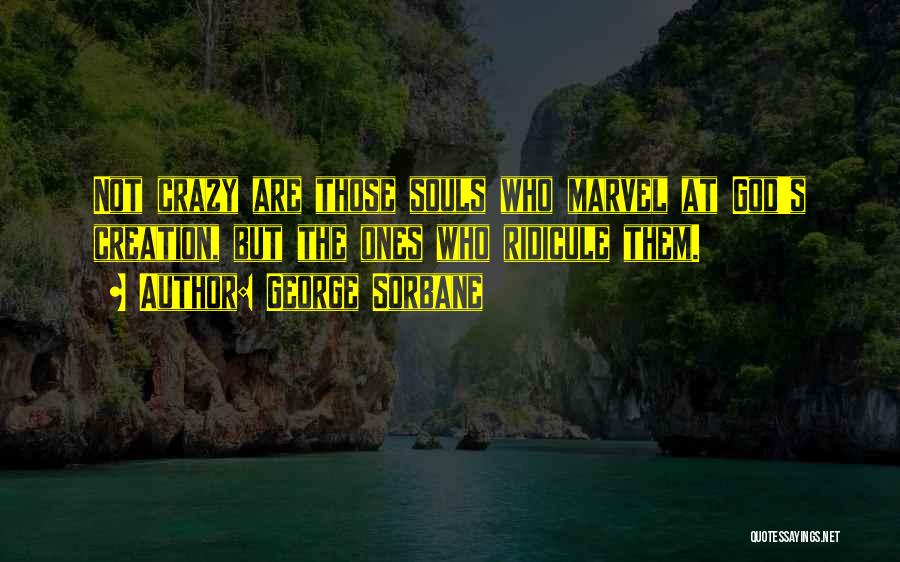 George Sorbane Quotes: Not Crazy Are Those Souls Who Marvel At God's Creation, But The Ones Who Ridicule Them.