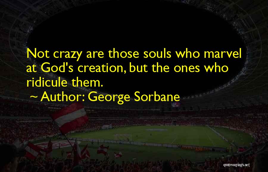 George Sorbane Quotes: Not Crazy Are Those Souls Who Marvel At God's Creation, But The Ones Who Ridicule Them.