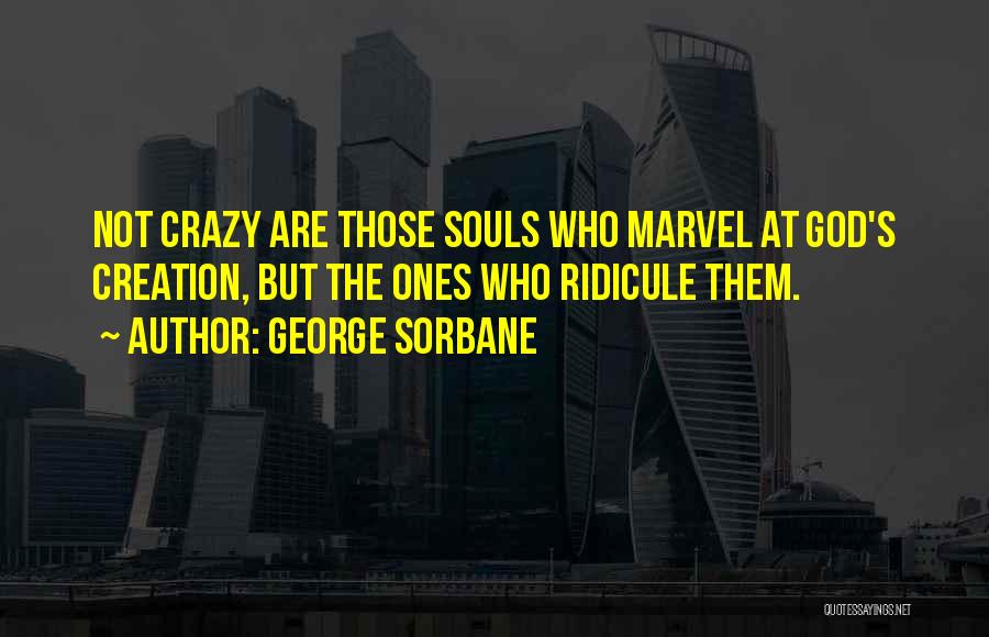 George Sorbane Quotes: Not Crazy Are Those Souls Who Marvel At God's Creation, But The Ones Who Ridicule Them.
