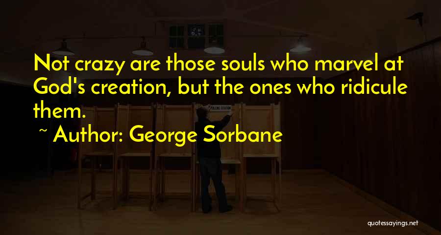 George Sorbane Quotes: Not Crazy Are Those Souls Who Marvel At God's Creation, But The Ones Who Ridicule Them.