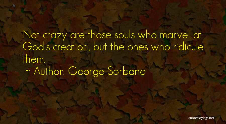 George Sorbane Quotes: Not Crazy Are Those Souls Who Marvel At God's Creation, But The Ones Who Ridicule Them.