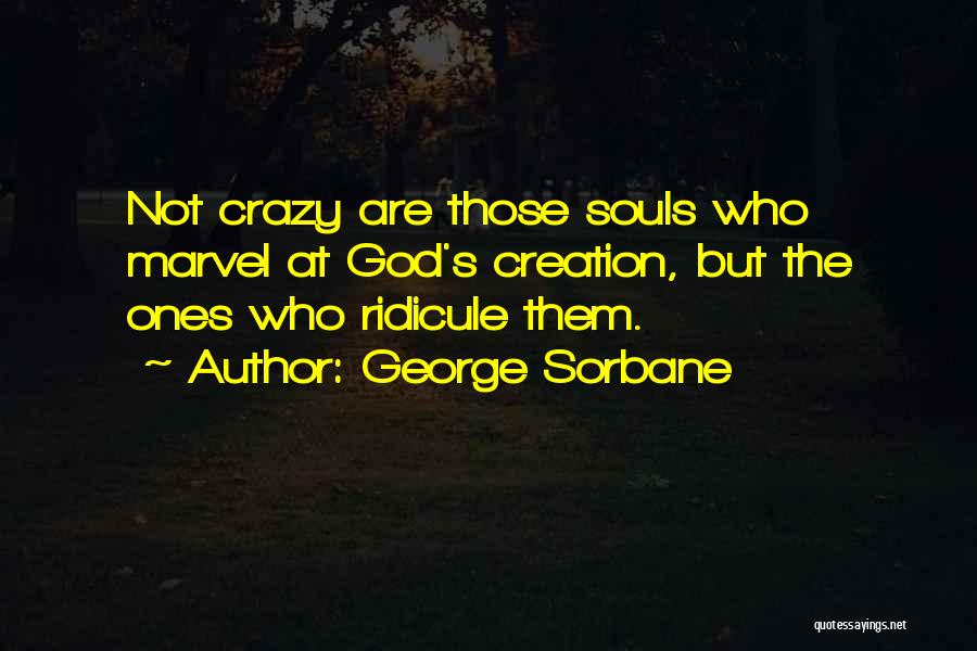 George Sorbane Quotes: Not Crazy Are Those Souls Who Marvel At God's Creation, But The Ones Who Ridicule Them.