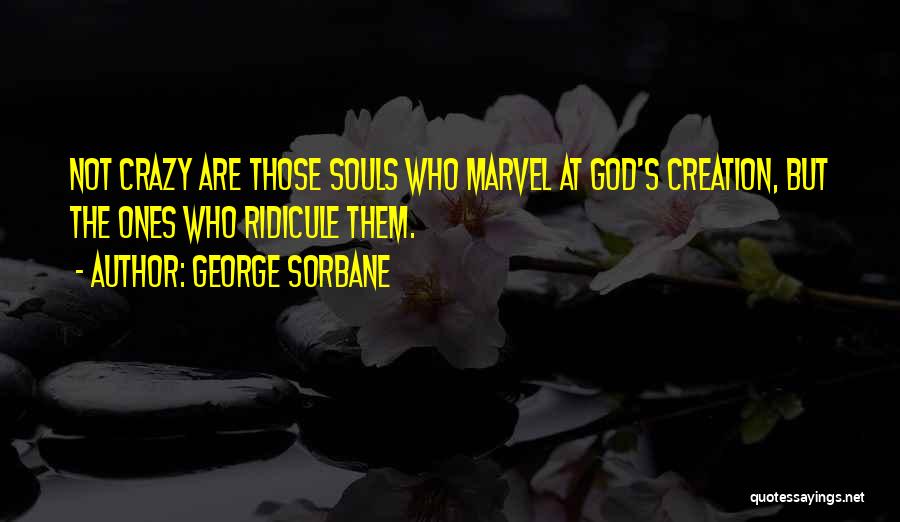 George Sorbane Quotes: Not Crazy Are Those Souls Who Marvel At God's Creation, But The Ones Who Ridicule Them.