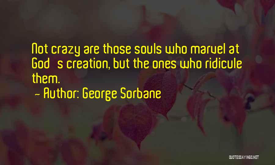 George Sorbane Quotes: Not Crazy Are Those Souls Who Marvel At God's Creation, But The Ones Who Ridicule Them.