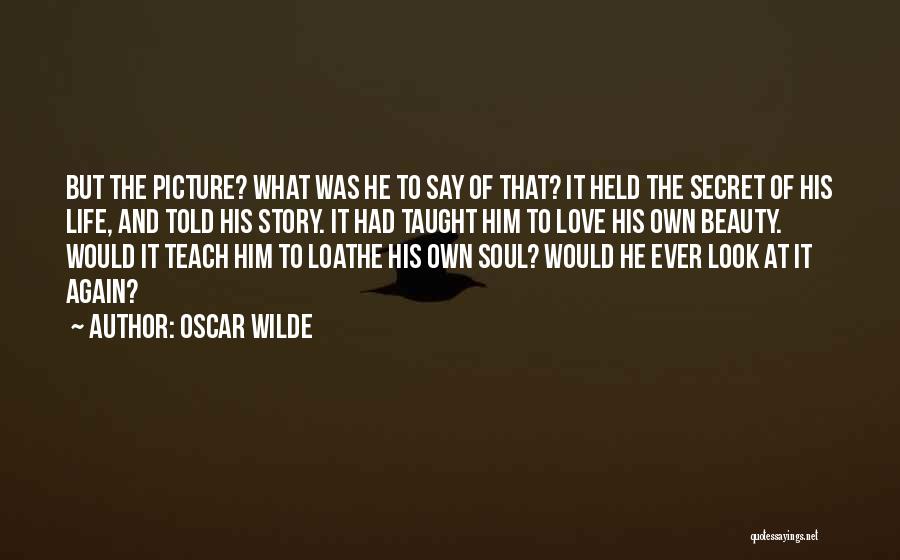 Oscar Wilde Quotes: But The Picture? What Was He To Say Of That? It Held The Secret Of His Life, And Told His