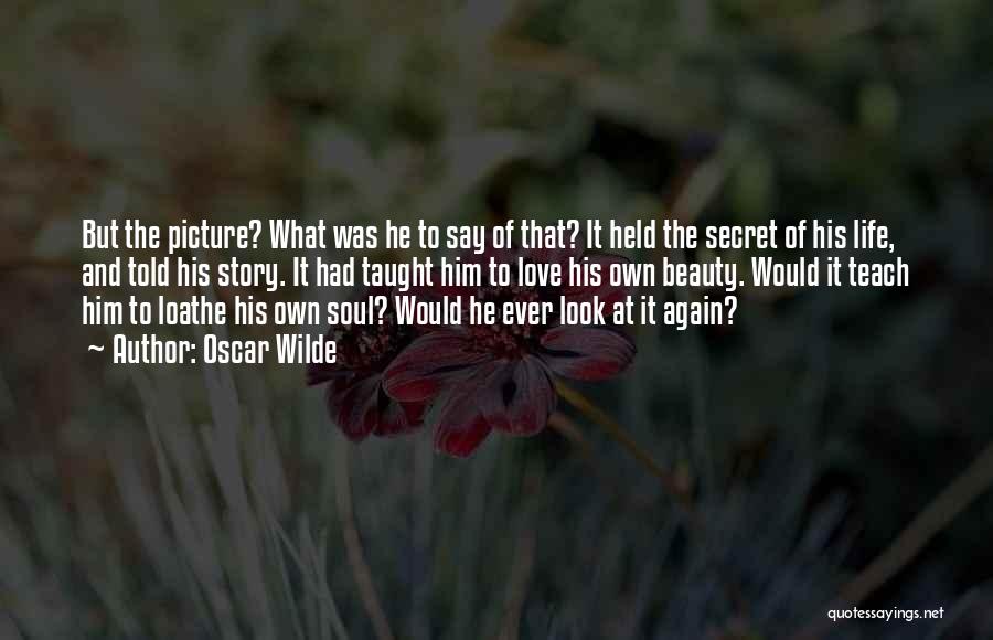 Oscar Wilde Quotes: But The Picture? What Was He To Say Of That? It Held The Secret Of His Life, And Told His