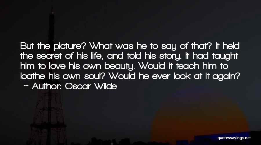 Oscar Wilde Quotes: But The Picture? What Was He To Say Of That? It Held The Secret Of His Life, And Told His