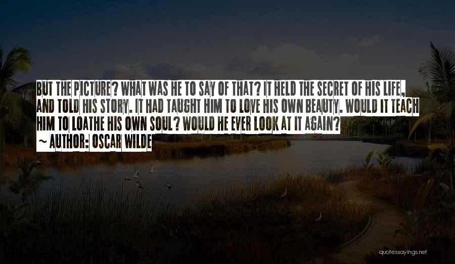 Oscar Wilde Quotes: But The Picture? What Was He To Say Of That? It Held The Secret Of His Life, And Told His