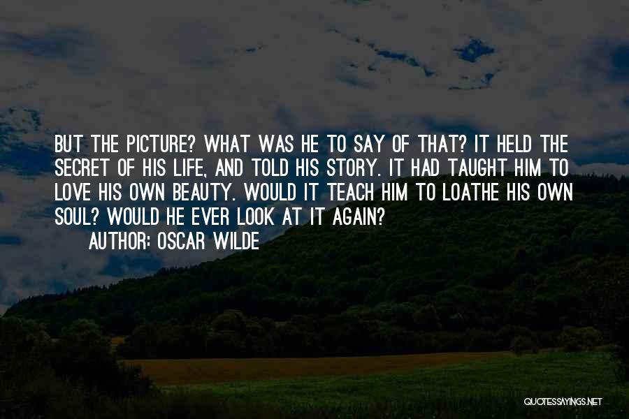 Oscar Wilde Quotes: But The Picture? What Was He To Say Of That? It Held The Secret Of His Life, And Told His