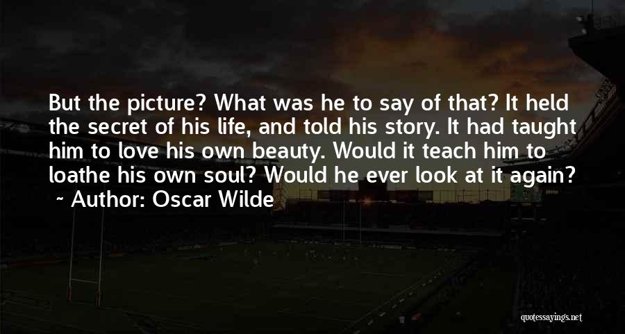 Oscar Wilde Quotes: But The Picture? What Was He To Say Of That? It Held The Secret Of His Life, And Told His