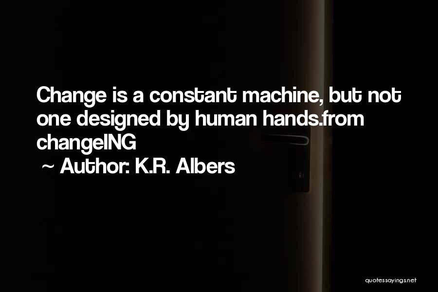 K.R. Albers Quotes: Change Is A Constant Machine, But Not One Designed By Human Hands.from Changeing