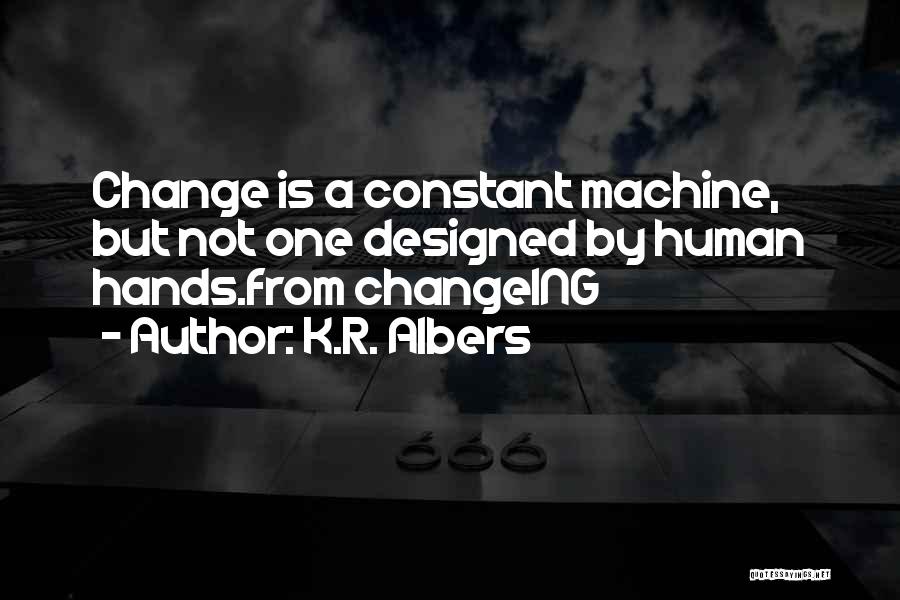 K.R. Albers Quotes: Change Is A Constant Machine, But Not One Designed By Human Hands.from Changeing