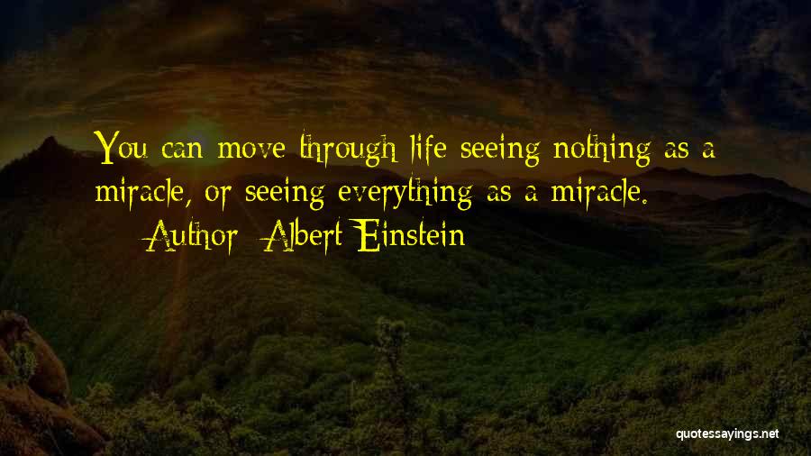 Albert Einstein Quotes: You Can Move Through Life Seeing Nothing As A Miracle, Or Seeing Everything As A Miracle.