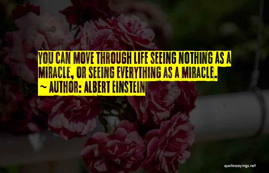 Albert Einstein Quotes: You Can Move Through Life Seeing Nothing As A Miracle, Or Seeing Everything As A Miracle.