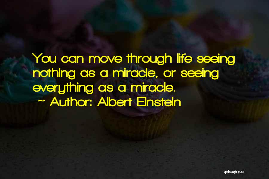 Albert Einstein Quotes: You Can Move Through Life Seeing Nothing As A Miracle, Or Seeing Everything As A Miracle.