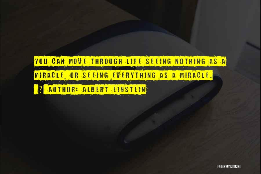 Albert Einstein Quotes: You Can Move Through Life Seeing Nothing As A Miracle, Or Seeing Everything As A Miracle.