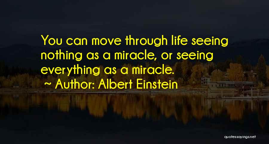 Albert Einstein Quotes: You Can Move Through Life Seeing Nothing As A Miracle, Or Seeing Everything As A Miracle.