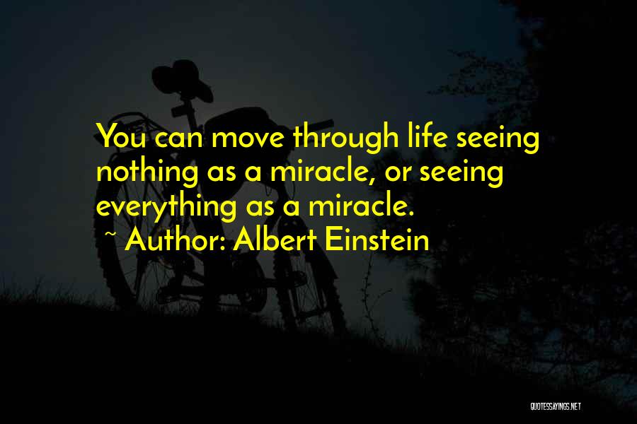 Albert Einstein Quotes: You Can Move Through Life Seeing Nothing As A Miracle, Or Seeing Everything As A Miracle.