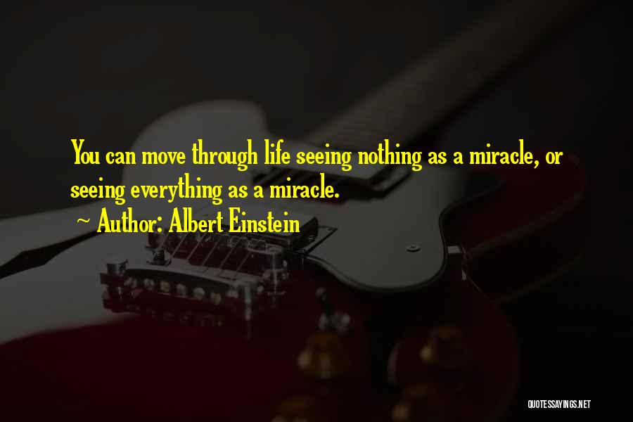Albert Einstein Quotes: You Can Move Through Life Seeing Nothing As A Miracle, Or Seeing Everything As A Miracle.