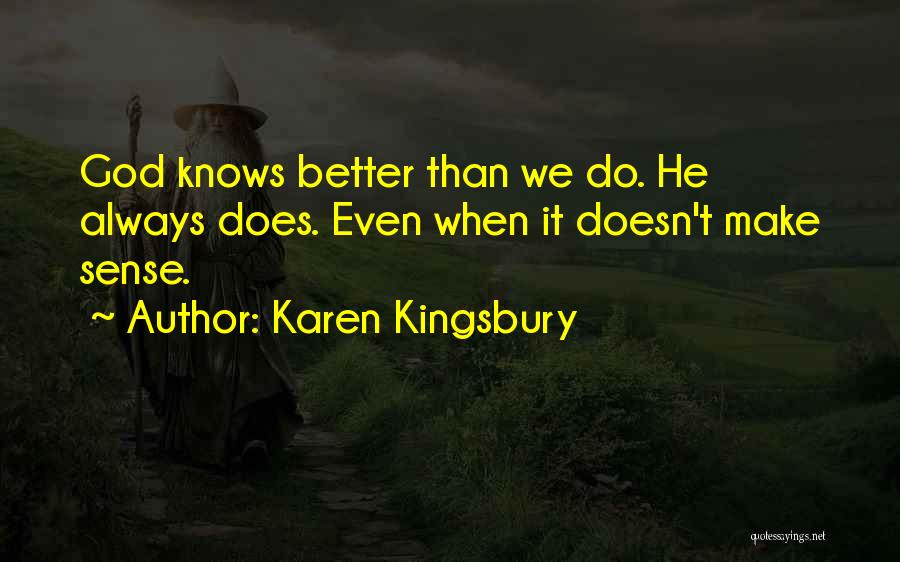 Karen Kingsbury Quotes: God Knows Better Than We Do. He Always Does. Even When It Doesn't Make Sense.