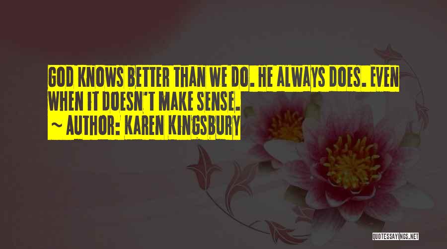 Karen Kingsbury Quotes: God Knows Better Than We Do. He Always Does. Even When It Doesn't Make Sense.