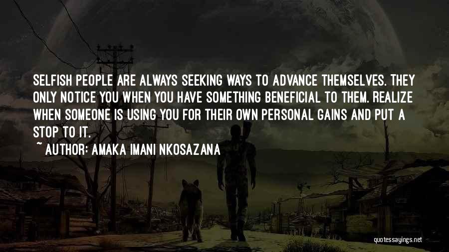 Amaka Imani Nkosazana Quotes: Selfish People Are Always Seeking Ways To Advance Themselves. They Only Notice You When You Have Something Beneficial To Them.