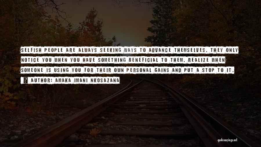 Amaka Imani Nkosazana Quotes: Selfish People Are Always Seeking Ways To Advance Themselves. They Only Notice You When You Have Something Beneficial To Them.