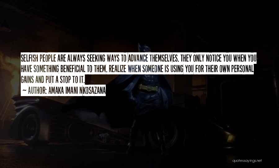 Amaka Imani Nkosazana Quotes: Selfish People Are Always Seeking Ways To Advance Themselves. They Only Notice You When You Have Something Beneficial To Them.