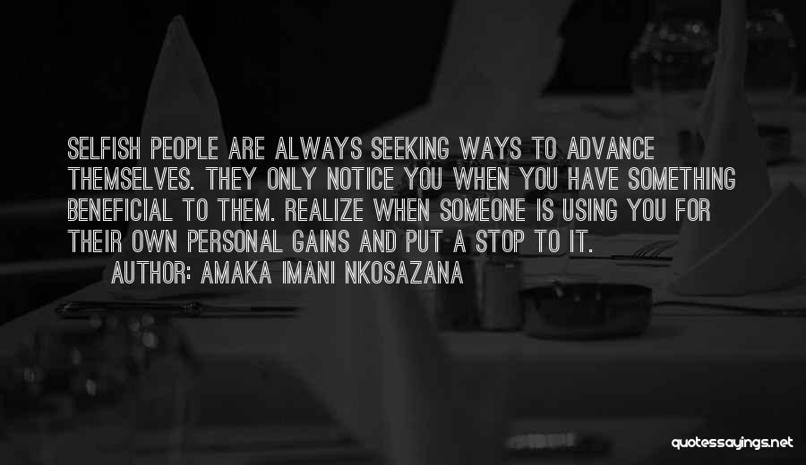 Amaka Imani Nkosazana Quotes: Selfish People Are Always Seeking Ways To Advance Themselves. They Only Notice You When You Have Something Beneficial To Them.