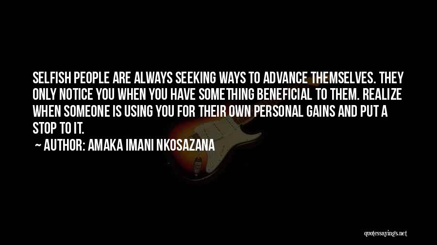 Amaka Imani Nkosazana Quotes: Selfish People Are Always Seeking Ways To Advance Themselves. They Only Notice You When You Have Something Beneficial To Them.