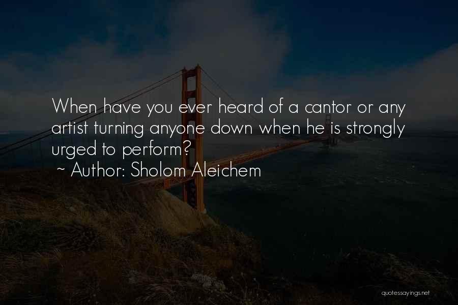 Sholom Aleichem Quotes: When Have You Ever Heard Of A Cantor Or Any Artist Turning Anyone Down When He Is Strongly Urged To